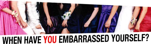When have you embarrassed yourself?